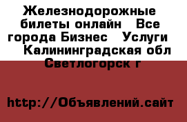 Железнодорожные билеты онлайн - Все города Бизнес » Услуги   . Калининградская обл.,Светлогорск г.